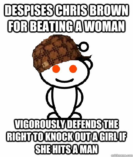 Despises Chris Brown for beating a woman Vigorously defends the right to knock out a girl if she hits a man  Scumbag Redditor