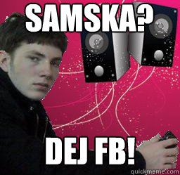 Samska? Dej FB!  