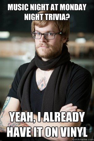 Music Night at Monday Night Trivia? yeah, I already have it on vinyl  Hipster Barista