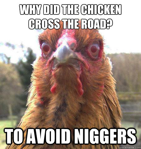 Why did the chicken cross the road? to avoid niggers  RageChicken