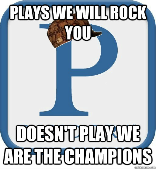 Plays We Will Rock You  Doesn't Play We Are The Champions  Scumbag pandora