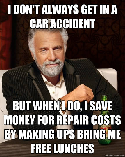 i don't always get in a car accident but when i do, i save money for repair costs by making ups bring me free lunches  The Most Interesting Man In The World