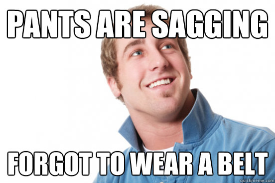 Pants are sagging Forgot to wear a belt - Pants are sagging Forgot to wear a belt  Misc