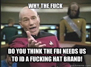 Why the fuck Do you think the FBI needs us to ID a fucking hat brand!  Annoyed Picard