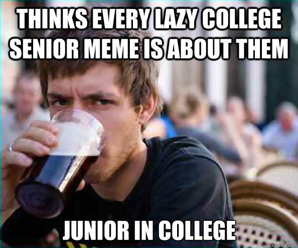 thinks every lazy college senior meme is about them junior in college  Lazy College Senior