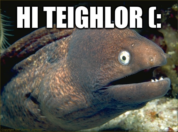 Hi Teighlor (:   Bad Joke Eel