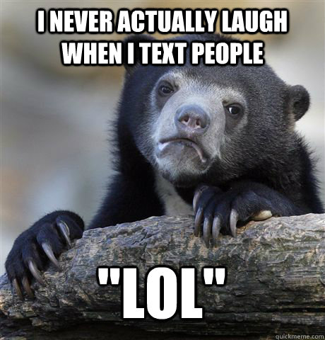 I never actually laugh when I text people 