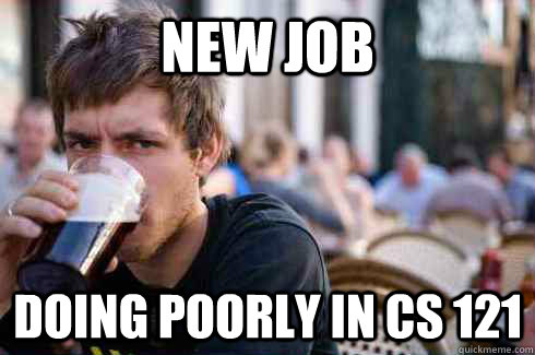 new job doing poorly in cs 121  Lazy College Senior