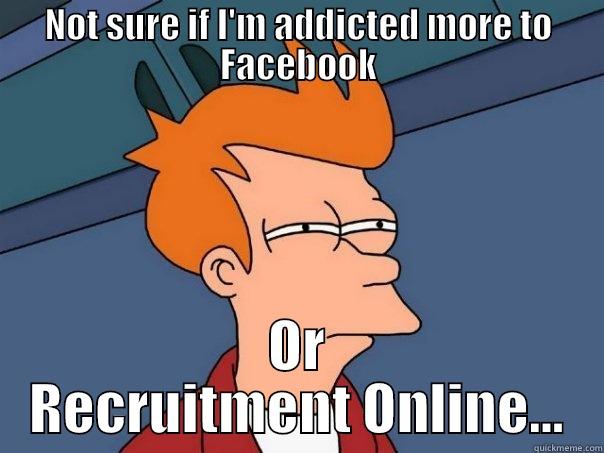 NOT SURE IF I'M ADDICTED MORE TO FACEBOOK OR RECRUITMENT ONLINE... Futurama Fry