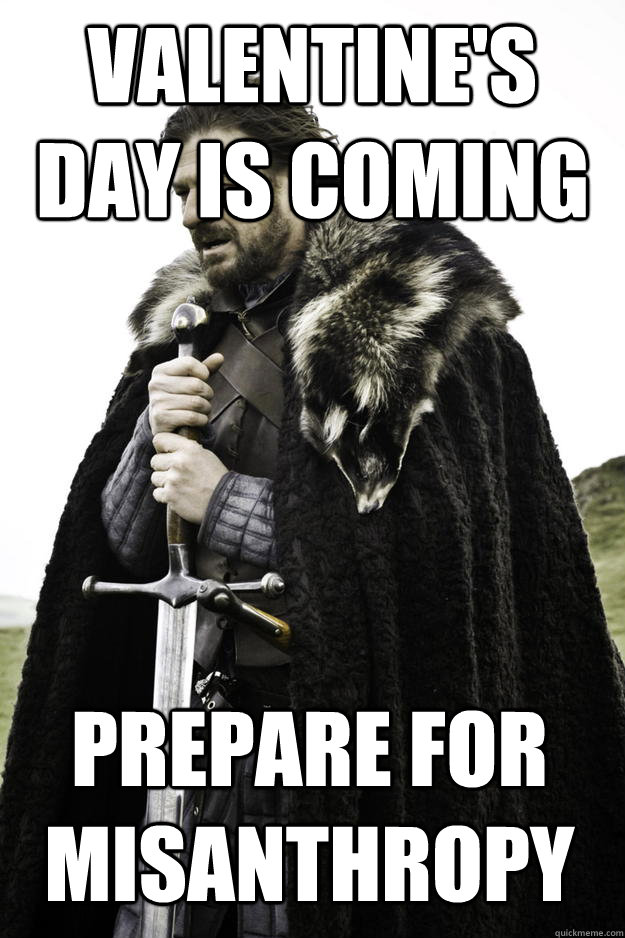 Valentine's Day is coming Prepare for Misanthropy - Valentine's Day is coming Prepare for Misanthropy  Winter is coming