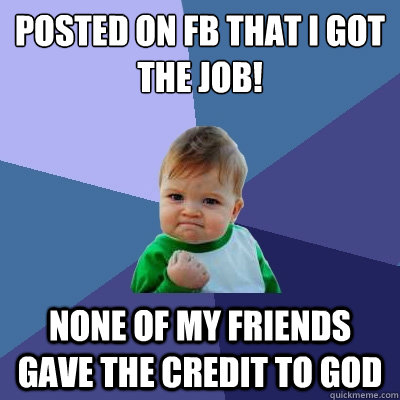 posted on fb that i got the job! none of my friends gave the credit to god  Success Kid