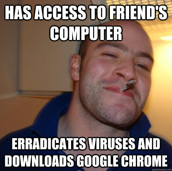 Has access to friend's computer Erradicates viruses and downloads google chrome - Has access to friend's computer Erradicates viruses and downloads google chrome  Misc
