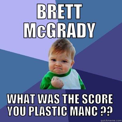 BRETT MCGRADY WHAT WAS THE SCORE YOU PLASTIC MANC ?? Success Kid