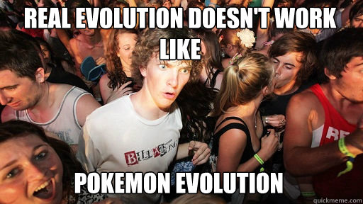Real Evolution doesn't work like
 Pokemon evolution  Sudden Clarity Clarence