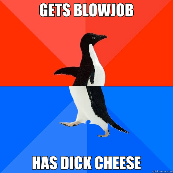 GETS BLOWJOB HAS DICK CHEESE - GETS BLOWJOB HAS DICK CHEESE  Socially Awesome Awkward Penguin
