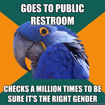 Goes to public restroom Checks a million times to be sure it's the right gender  Paranoid Parrot
