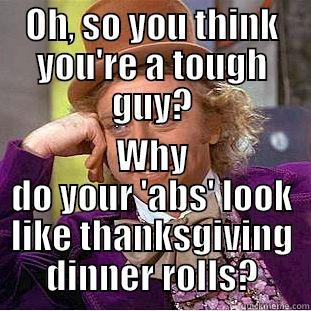 OH, SO YOU THINK YOU'RE A TOUGH GUY? WHY DO YOUR 'ABS' LOOK LIKE THANKSGIVING DINNER ROLLS? Condescending Wonka