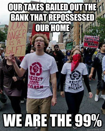 our taxes bailed out the bank that repossessed our home we are the 99%  