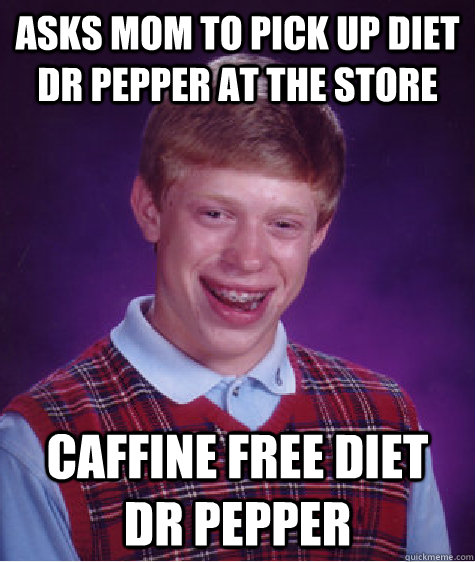 asks mom to pick up diet dr pepper at the store caffine free diet dr pepper   Bad Luck Brian
