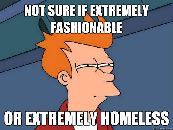 Not sure if extremely fashionable Or extremely homeless  Futurama Fry