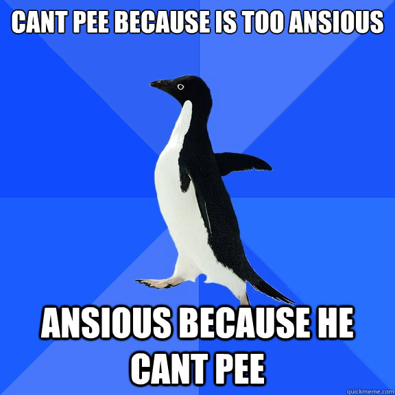 can´t pee because is too ansious ansious because he cant pee  Socially Awkward Penguin
