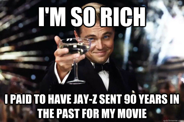 I'm so rich I paid to have Jay-Z sent 90 years in the past for my movie - I'm so rich I paid to have Jay-Z sent 90 years in the past for my movie  Gatsby