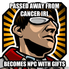 passed away from 
cancer irl becomes NPC with gifts  