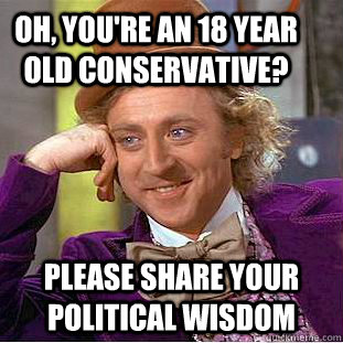 Oh, You're an 18 year old conservative?  Please share your political wisdom   Creepy Wonka