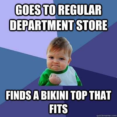 Goes to regular department store finds a Bikini top that fits  Success Kid
