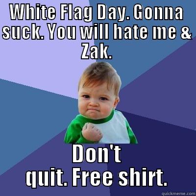 WHITE FLAG DAY. GONNA SUCK. YOU WILL HATE ME & ZAK. DON'T QUIT. FREE SHIRT. Success Kid