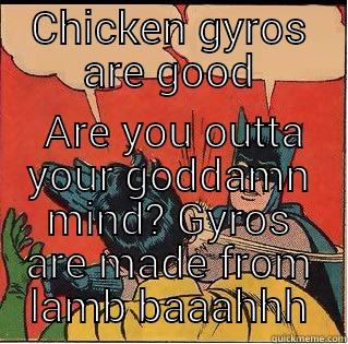 Chicken gyros - CHICKEN GYROS ARE GOOD  ARE YOU OUTTA YOUR GODDAMN MIND? GYROS ARE MADE FROM LAMB BAAAHHH Slappin Batman