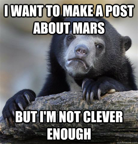 I want to make a post about mars But I'm not clever enough  Confession Bear