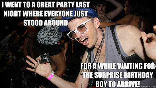 i went to a great party last night where everyone just stood around for a while waiting for the surprise birthday boy to arrive! - i went to a great party last night where everyone just stood around for a while waiting for the surprise birthday boy to arrive!  Misunderstood Hipster