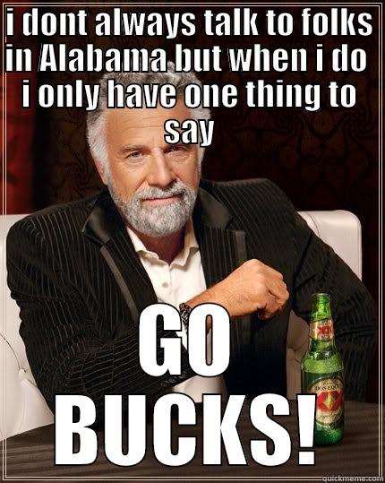 I DONT ALWAYS TALK TO FOLKS IN ALABAMA BUT WHEN I DO  I ONLY HAVE ONE THING TO SAY GO BUCKS! The Most Interesting Man In The World