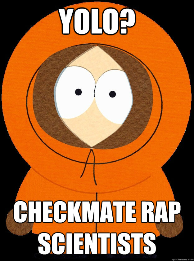 YOLO? checkmate rap scientists - YOLO? checkmate rap scientists  Kenny McCormick