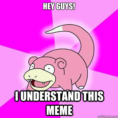 hey guys! i understand this meme  Slowpoke
