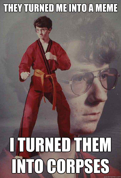 They turned me into a meme I TURNED THem into corpses  