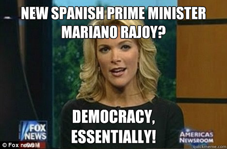 New Spanish Prime Minister Mariano Rajoy? Democracy,
Essentially!  Megyn Kelly