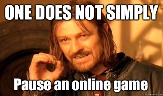 ONE DOES NOT SIMPLY Pause an online game  One Does Not Simply