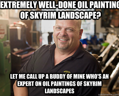 Extremely well-done oil painting of Skyrim landscape? Let me call up a buddy of mine who's an expert on oil paintings of skyrim landscapes - Extremely well-done oil painting of Skyrim landscape? Let me call up a buddy of mine who's an expert on oil paintings of skyrim landscapes  Pawn Stars