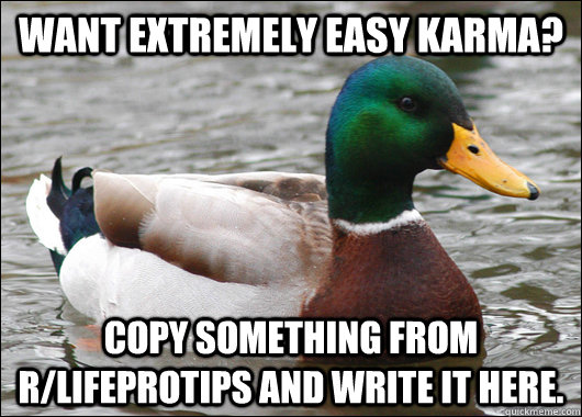 Want extremely easy Karma? Copy something from r/lifeprotips and write it here.   Actual Advice Mallard