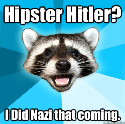 Hipster Hitler? I Did Nazi that coming.  Lame Pun Coon