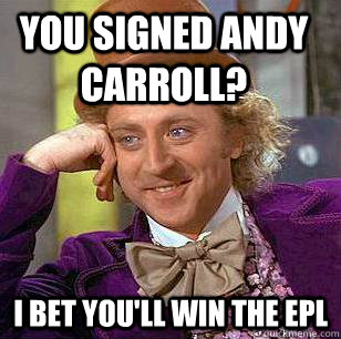 You signed Andy Carroll? I bet you'll win the EPL  Condescending Wonka