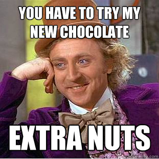you have to try my new chocolate extra nuts  Creepy Wonka