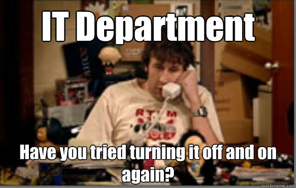 IT Department Have you tried turning it off and on again?  IT Crowd