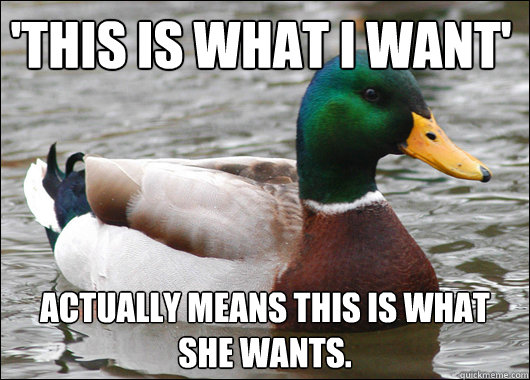 'this is what i want' actually means this is what she wants.  Actual Advice Mallard