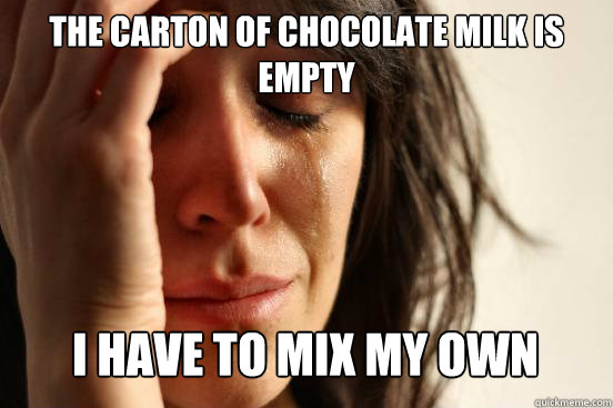 The carton of chocolate milk is empty I have to mix my own Caption 3 goes here  First World Problems