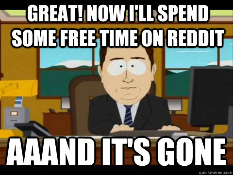 Great! now I'll spend some free time on reddit Aaand It's Gone  And its gone