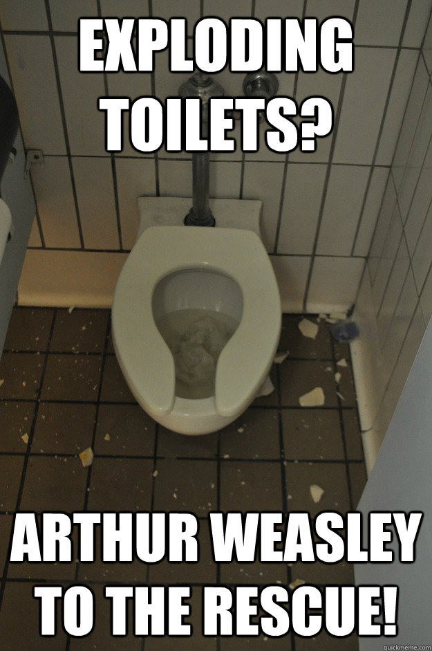 Exploding toilets? Arthur Weasley to the rescue! - Exploding toilets? Arthur Weasley to the rescue!  pierce toilets