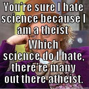 YOU’RE SURE I HATE SCIENCE BECAUSE I AM A THEIST  WHICH SCIENCE DO I HATE, THERE’RE MANY OUT THERE ATHEIST. Condescending Wonka